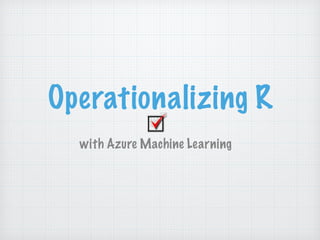 Operationalizing R
with Azure Machine Learning
 