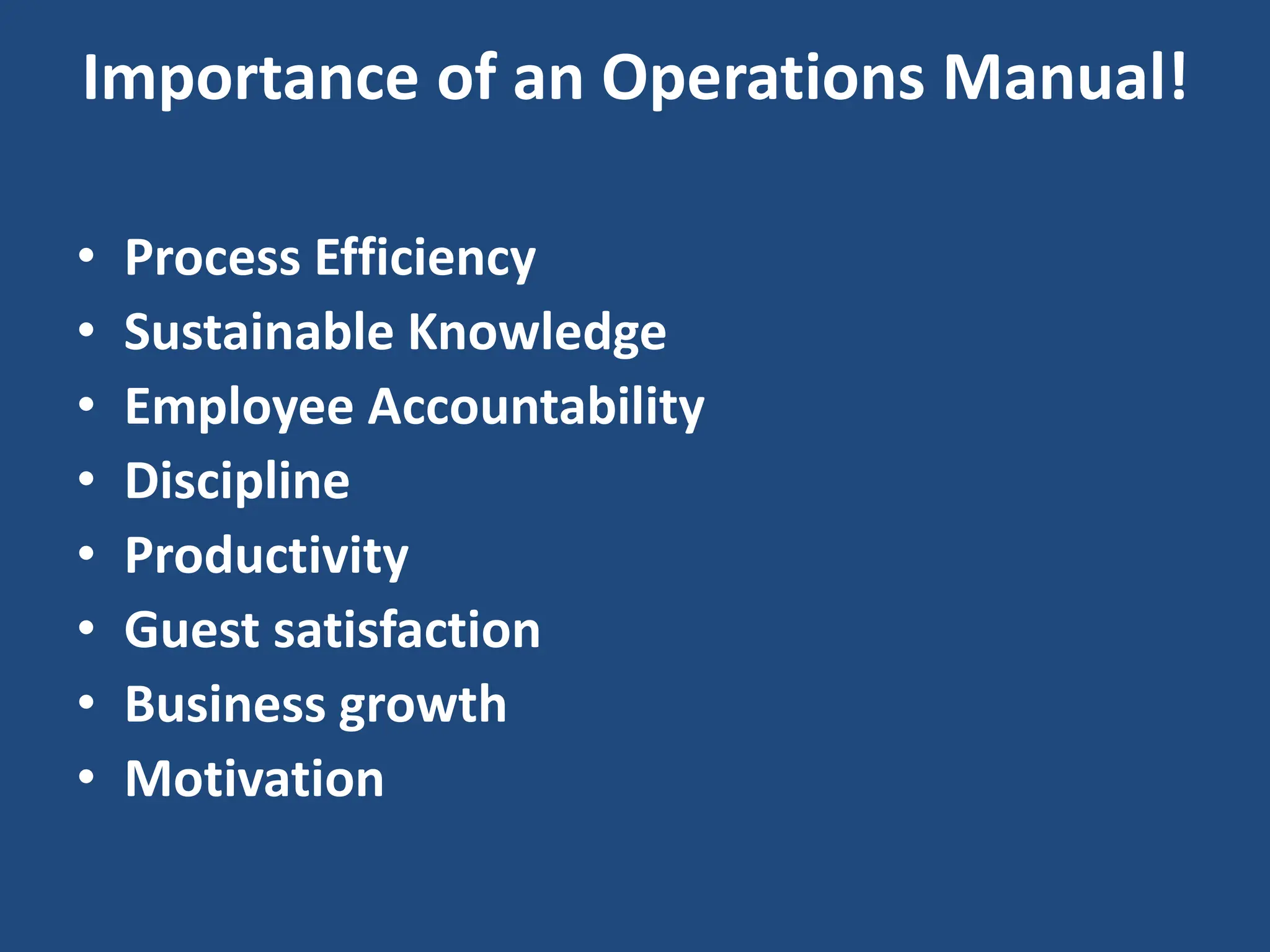 Importance of an Operations Manual!
• Process Efficiency
• Sustainable Knowledge
• Employee Accountability
• Discipline
• Productivity
• Guest satisfaction
• Business growth
• Motivation
 