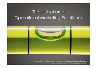 The real value of
Operational Marketing Excellence




         Concepts from our forthcoming publication “Operational Marketing Excellence”
                                 Jansen & Riemersma, © www.mrmlogiq.com 2004-2011
 