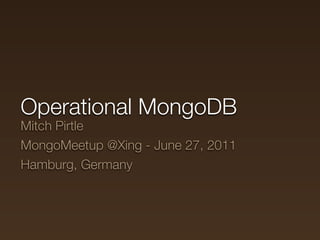 Operational MongoDB
Mitch Pirtle
MongoMeetup @Xing - June 27, 2011
Hamburg, Germany
 