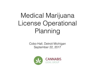 Medical Marijuana
License Operational
Planning
Cobo Hall, Detroit Michigan
September 22, 2017
 