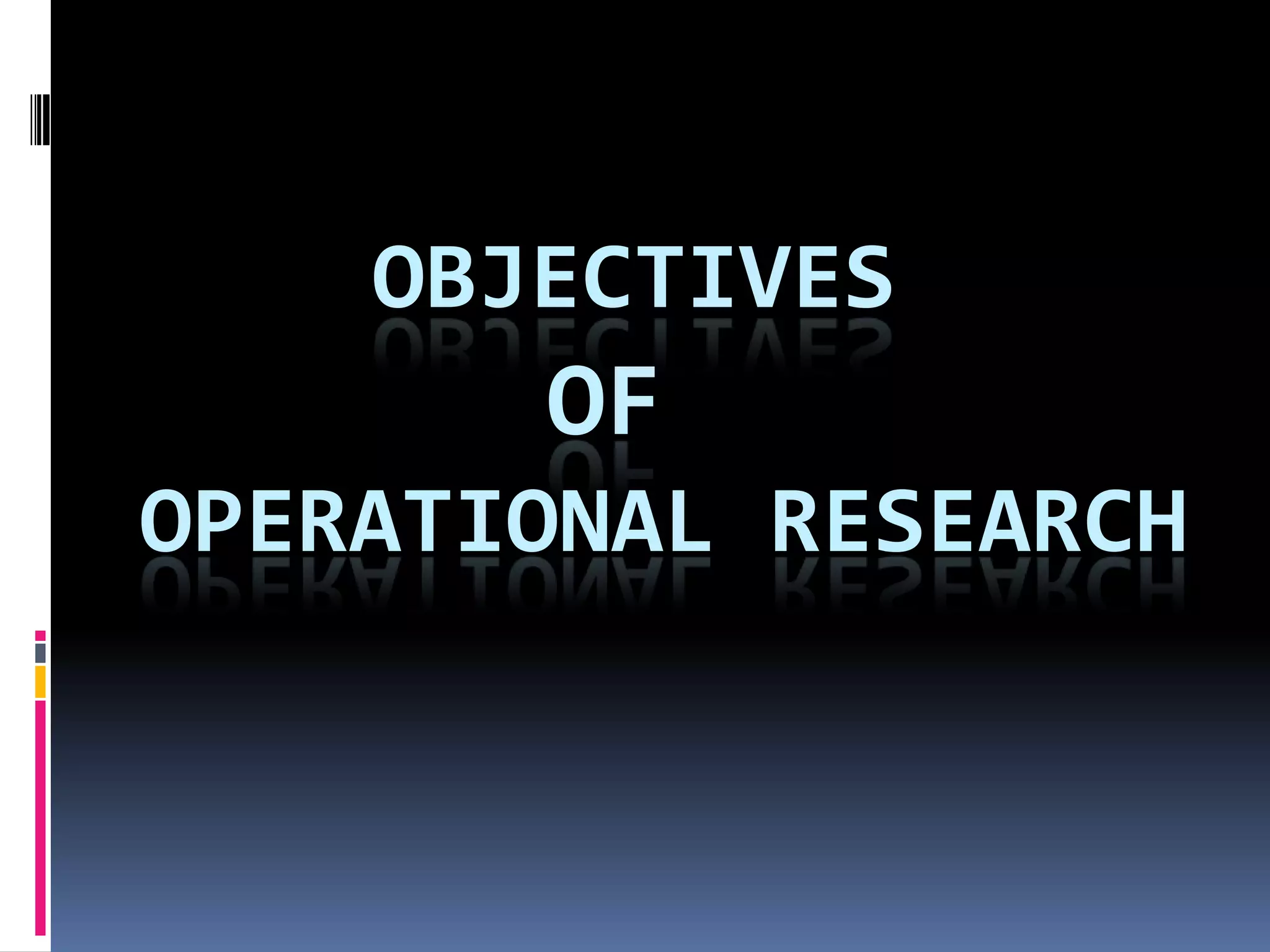 OBJECTIVES
OF
OPERATIONAL RESEARCH
 