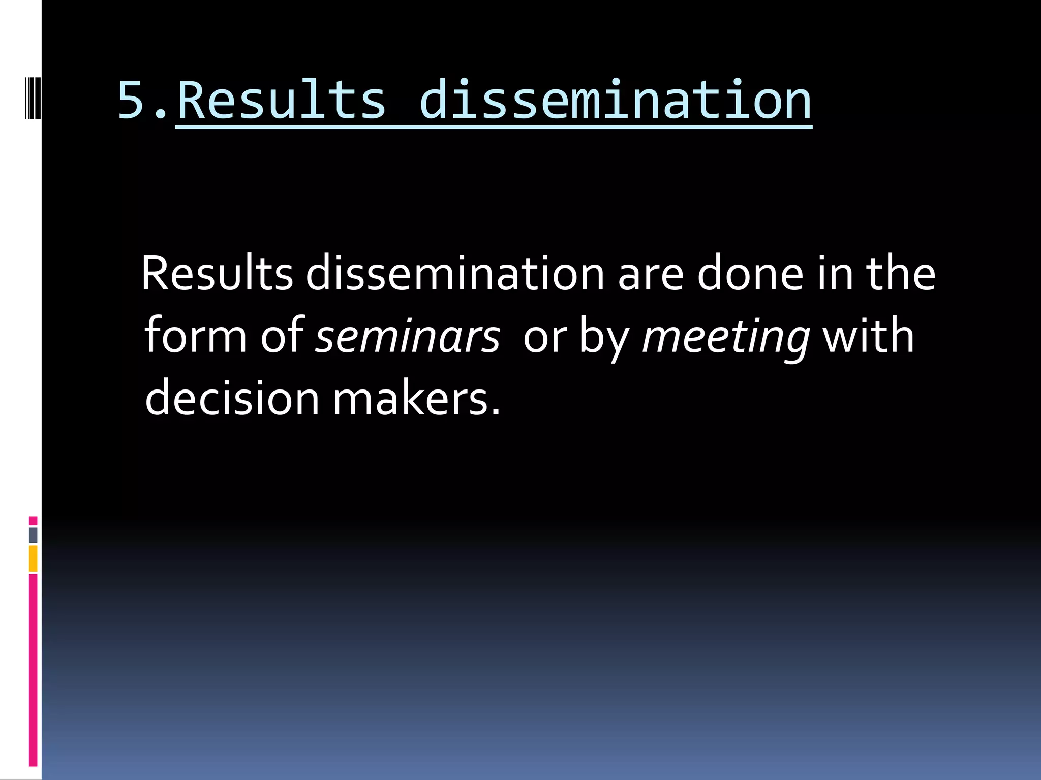 5.Results dissemination
Results dissemination are done in the
form of seminars or by meeting with
decision makers.
 
