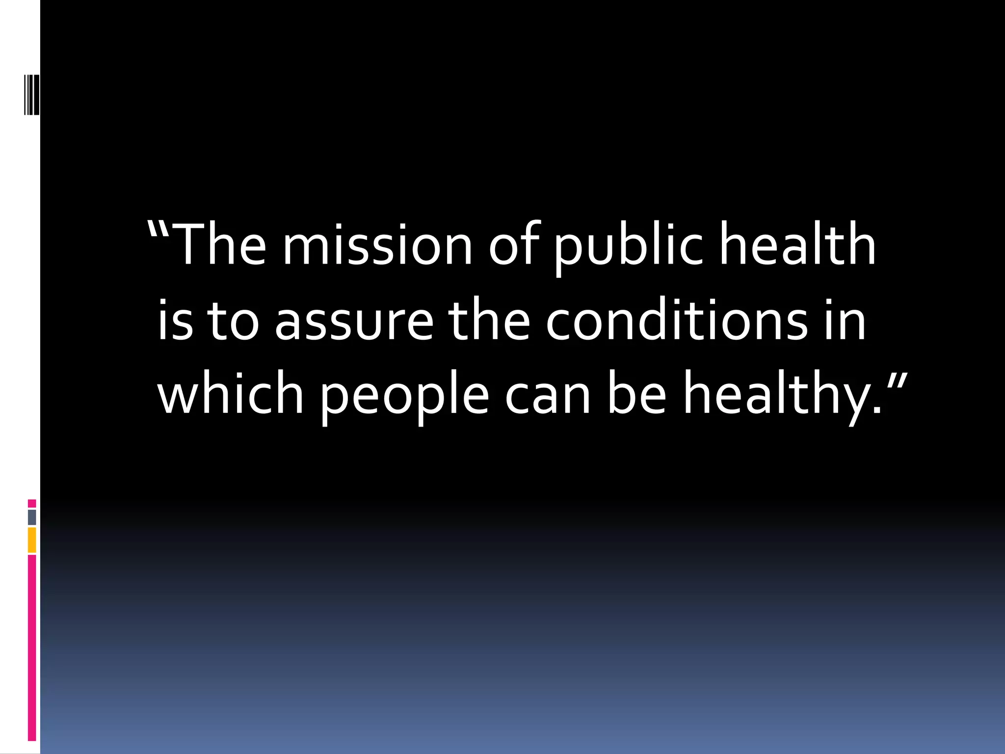 “The mission of public health
is to assure the conditions in
which people can be healthy.”
 