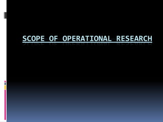 SCOPE OF OPERATIONAL RESEARCH
 
