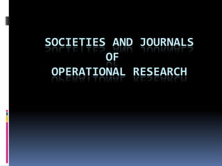 SOCIETIES AND JOURNALS
         OF
 OPERATIONAL RESEARCH
 