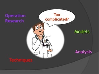 Operation
Research
Models
Techniques
Analysis
Too
complicated?
 