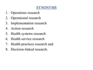 SYNONYMS
1. Operations research
2. Operational research
3. Implementation research
4. Action research
5. Health systems re...