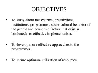 OBJECTIVES
• To study about the systems, organiztions,
institutions, programmes, socio-cultural behavior of
the people and...