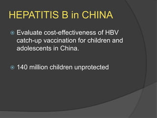 HEPATITIS B in CHINA
 Evaluate cost-effectiveness of HBV
catch-up vaccination for children and
adolescents in China.
 140 million children unprotected
 