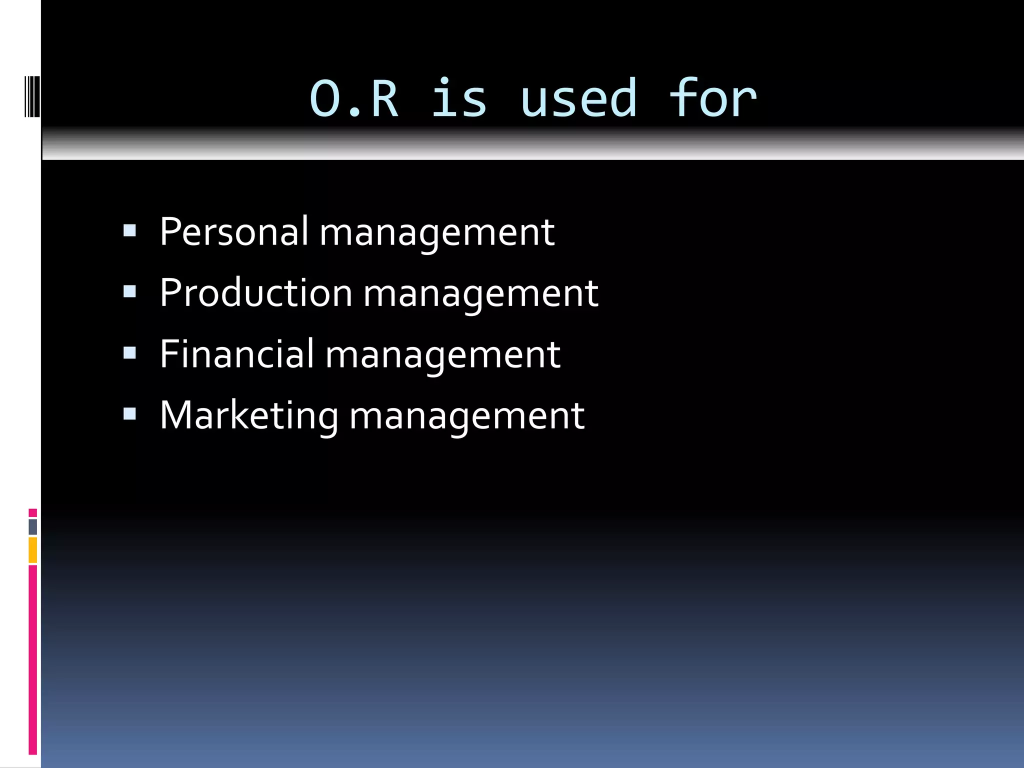 O.R is used for
 Personal management
 Production management
 Financial management
 Marketing management
 