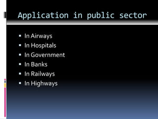 Application in public sector
 In Airways
 In Hospitals
 In Government
 In Banks
 In Railways
 In Highways
 