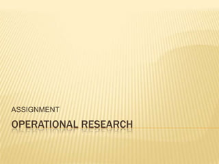 ASSIGNMENT

OPERATIONAL RESEARCH

 