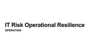 IT Risk Operational Resilience
OPERATION
 