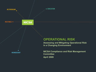 OPERATIONAL RISK
Assessing and Mitigating Operational Risk
in a Changing Environment
NICSA Compliance and Risk Management
Committee
April 2009
 