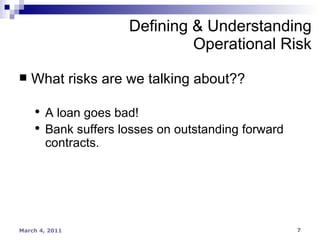 Defining & Understanding Operational Risk What risks are we talking about?? A loan goes bad! Bank suffers losses on outstanding forward contracts. 
