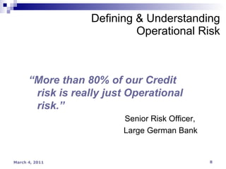 Defining & Understanding Operational Risk “ More than 80% of our Credit risk is really just Operational risk.” Senior Risk Officer,  Large German Bank 