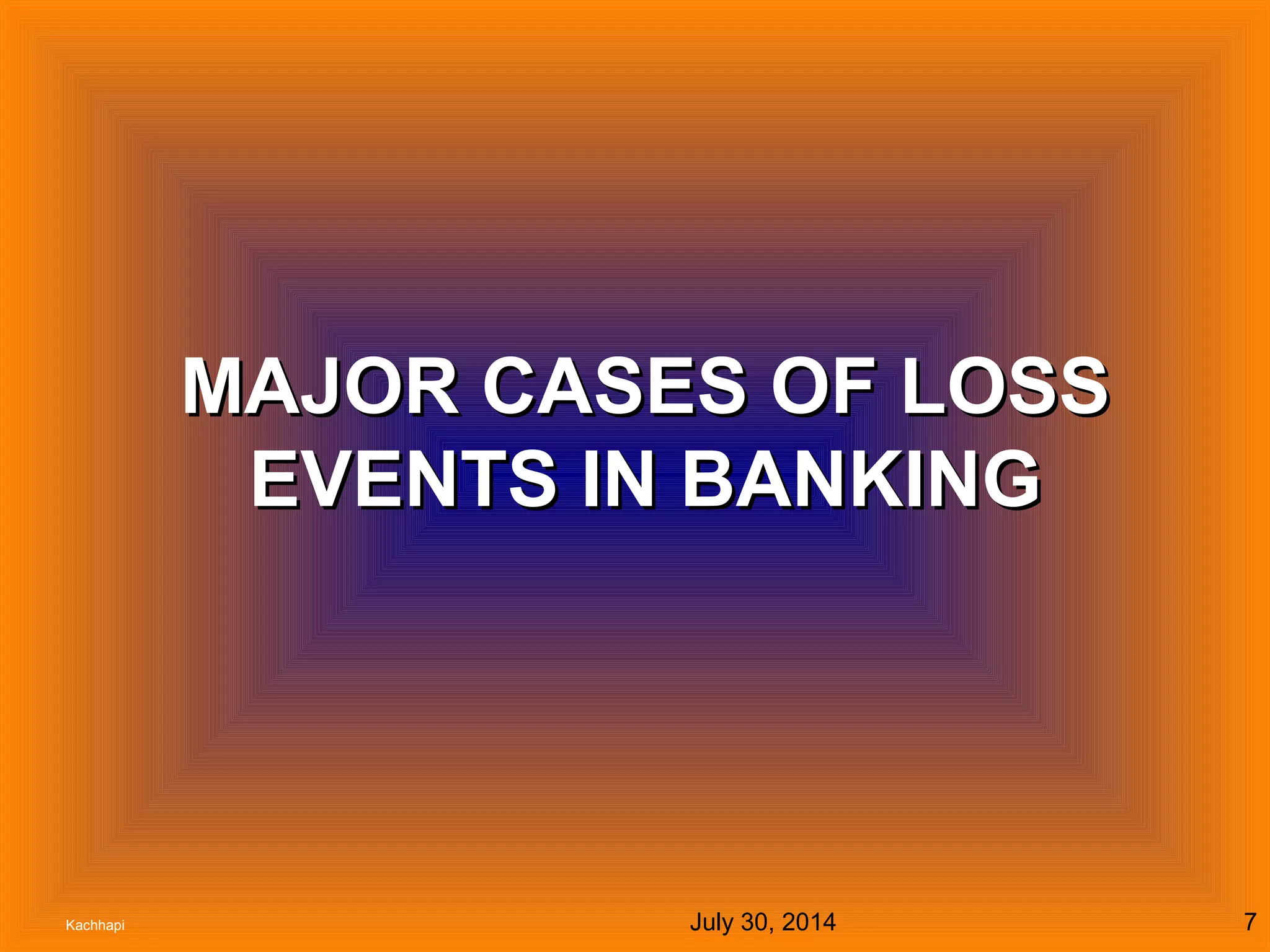 July 30, 2014Kachhapi 7
MAJOR CASES OF LOSSMAJOR CASES OF LOSS
EVENTS IN BANKINGEVENTS IN BANKING
 