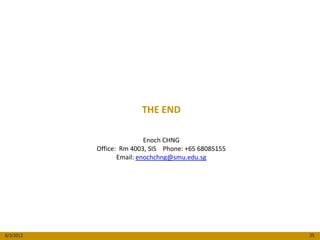 THE END

                           Enoch CHNG
           Office: Rm 4003, SIS Phone: +65 68085155
                  Email: enochchng@smu.edu.sg




8/3/2012                                              35
 