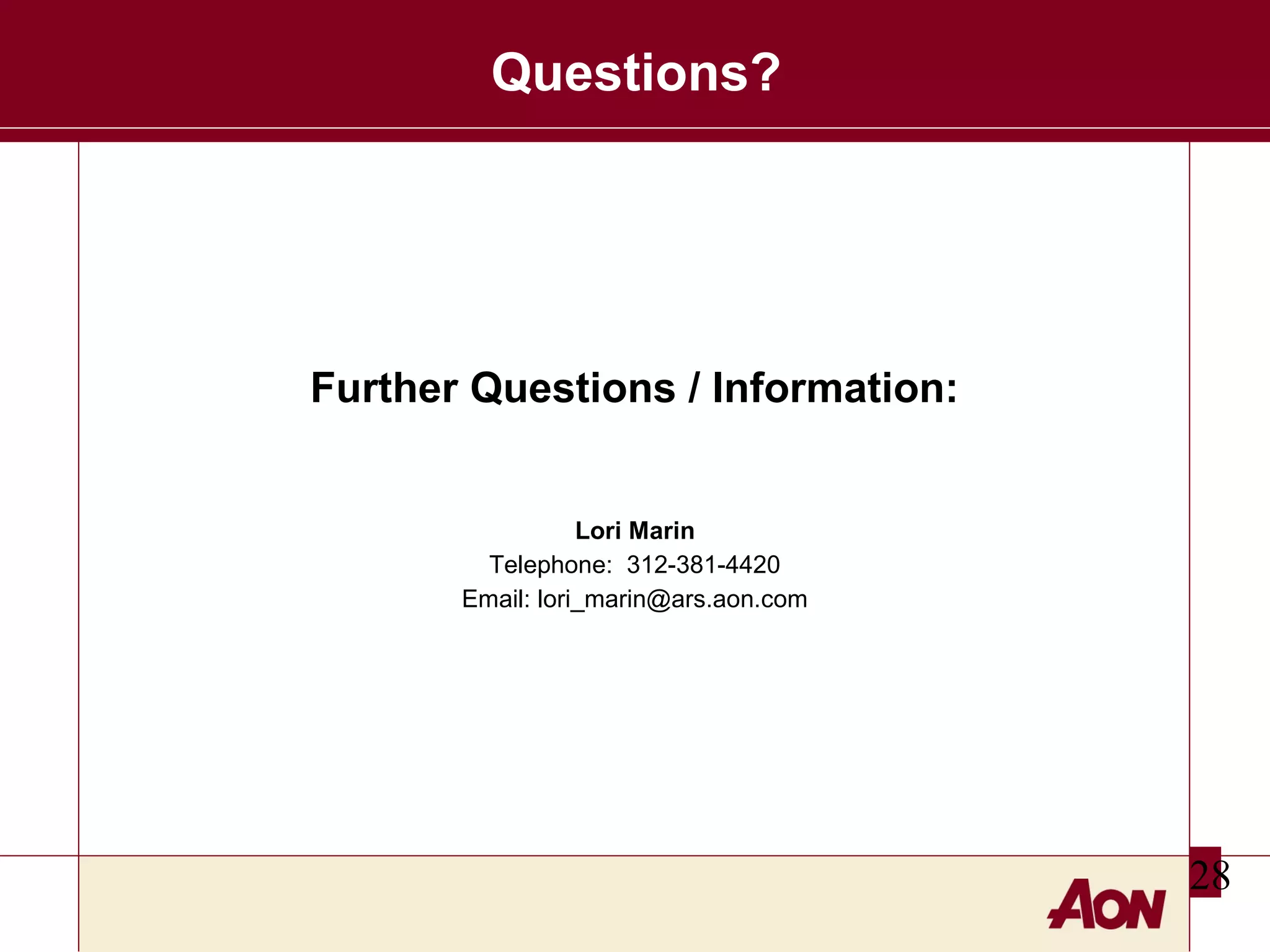 Questions?

Further Questions / Information:
Lori Marin
Telephone: 312-381-4420
Email: lori_marin@ars.aon.com

28

 
