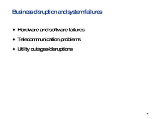 Business disruption and system failures Hardware and software failures  Telecommunication problems  Utility outages/disruptions  