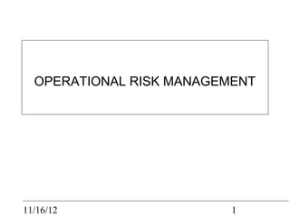 OPERATIONAL RISK MANAGEMENT




11/16/12                  1
 