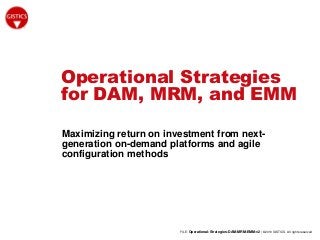 FILE: Operational-Strategies-DAM-MRM-EMM-v2 | ©2010 GISTICS. All rights reserved
Operational Strategies
for DAM, MRM, and EMM
Maximizing return on investment from next-
generation on-demand platforms and agile
configuration methods
 