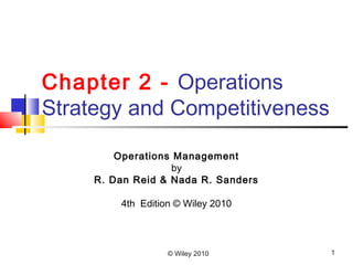 © Wiley 2010 1
Chapter 2 - Operations
Strategy and Competitiveness
Operations Management
by
R. Dan Reid & Nada R. Sanders
4th Edition © Wiley 2010
 