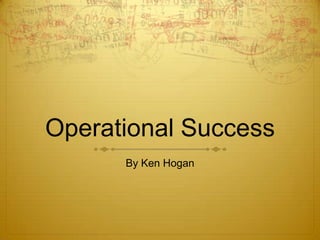 Operational Success
      By Ken Hogan
 