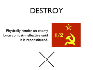 DESTROY Physically render an enemy force combat-ineffective until it is reconstituted. 