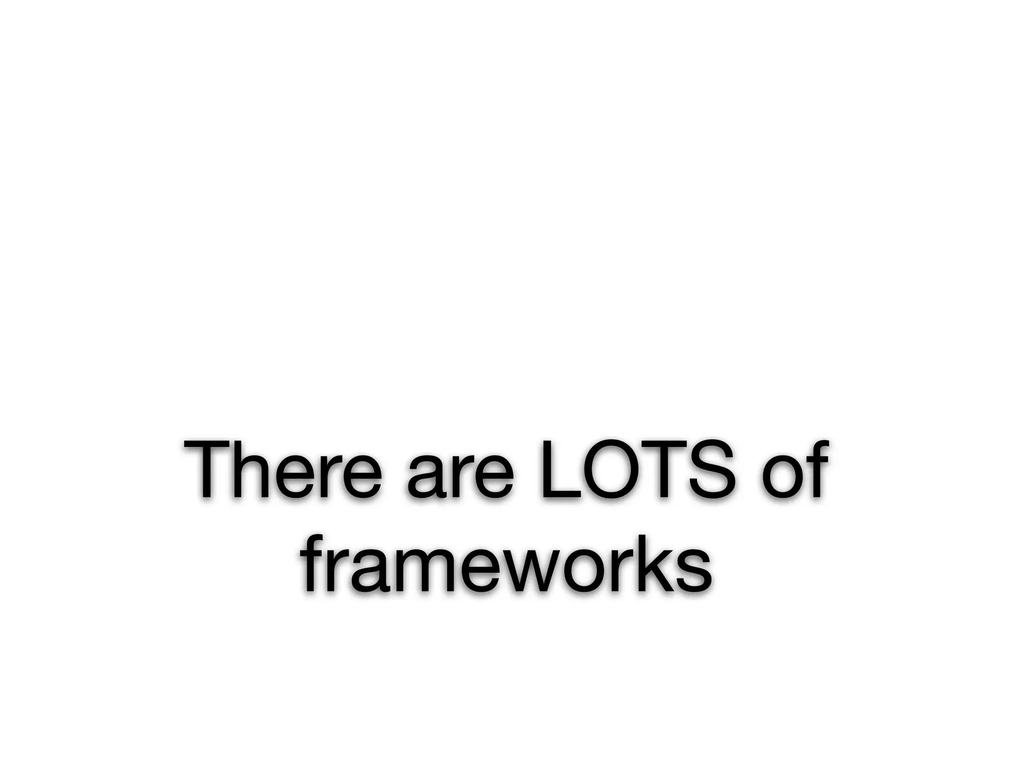 There are LOTS of
   frameworks
 