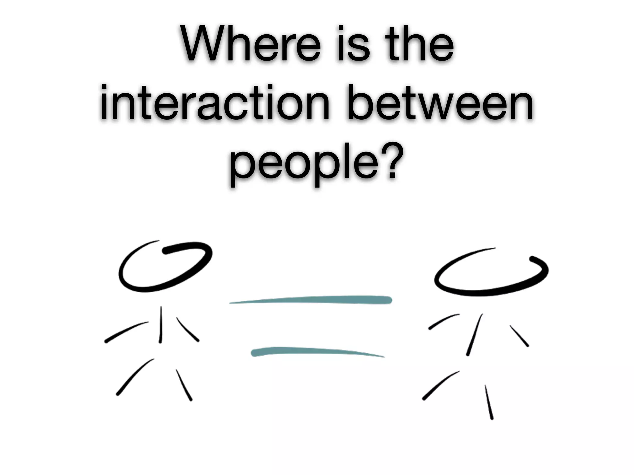Where is the
interaction between
      people?
 