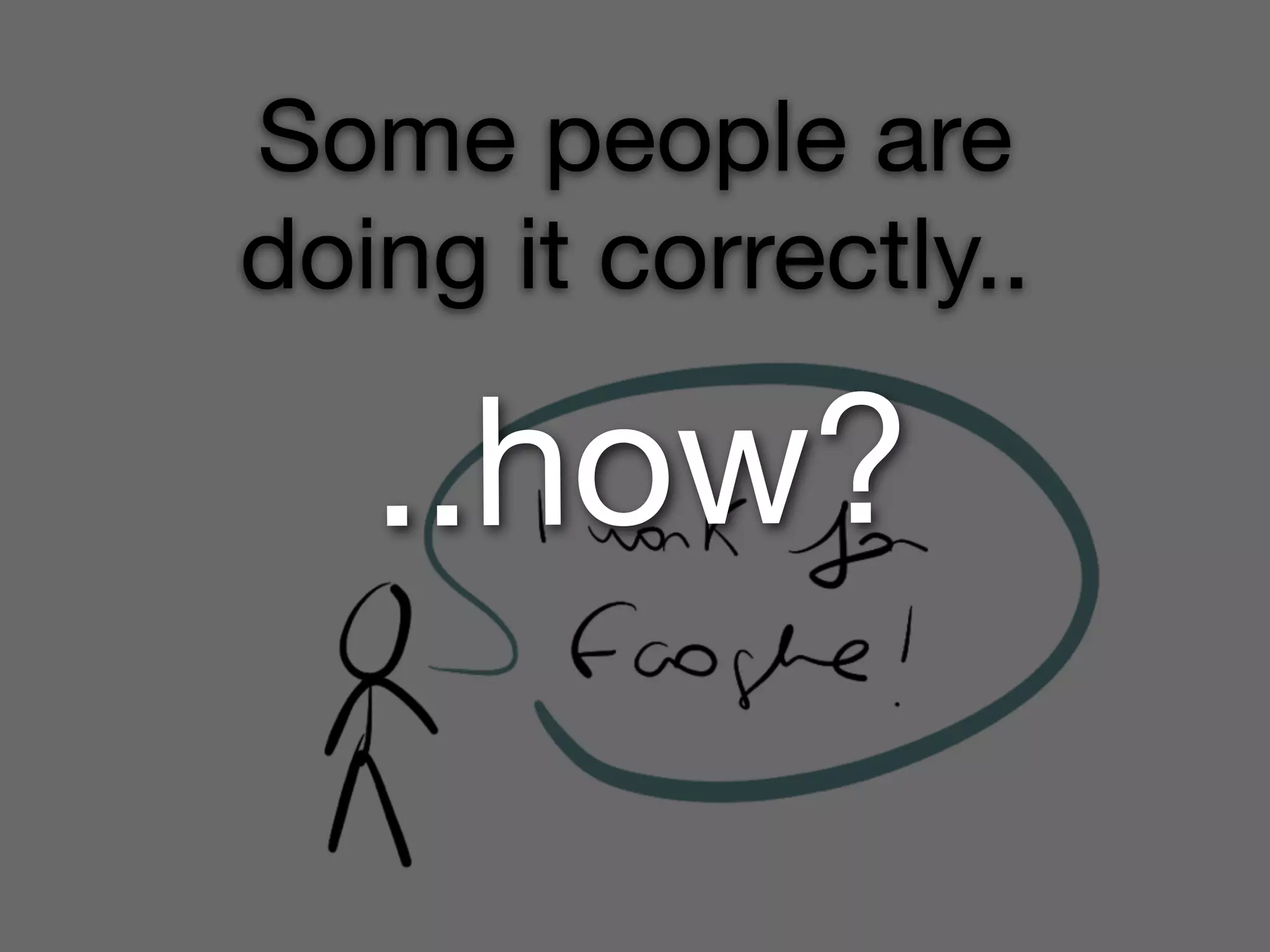 Some people are
doing it correctly..

   ..how?
 