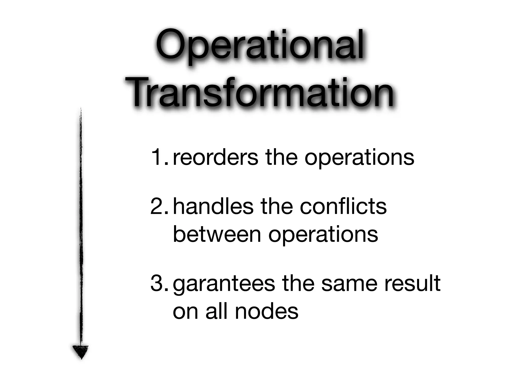 Operational
Transformation
 1. reorders the operations

 2. handles the conﬂicts
    between operations

 3. garantees the same result
    on all nodes
 