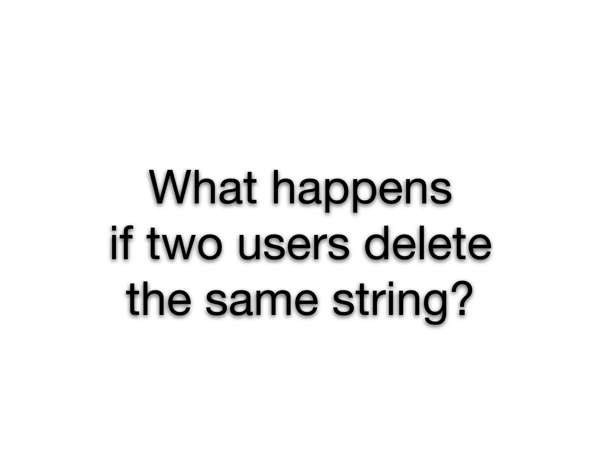 What happens
if two users delete
 the same string?
 