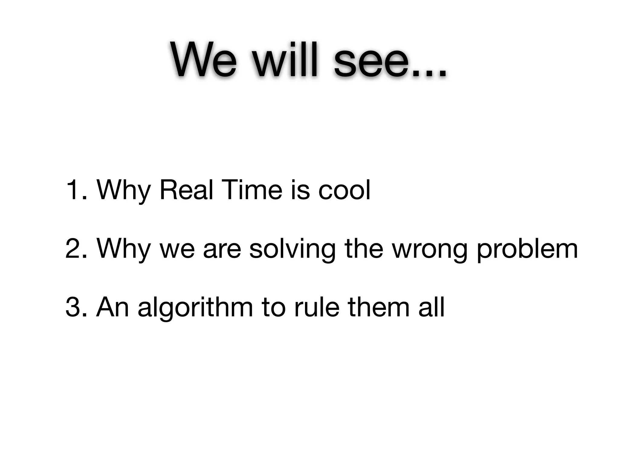 We will see...

1. Why Real Time is cool

2. Why we are solving the wrong problem

3. An algorithm to rule them all
 
