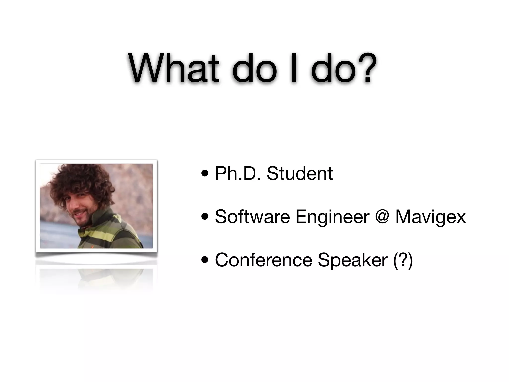 What do I do?

   • Ph.D. Student

   • Software Engineer @ Mavigex

   • Conference Speaker (?)
 