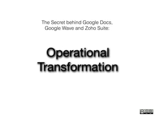 The Secret behind Google Docs,
 Google Wave and Zoho Suite:




  Operational
Transformation
 