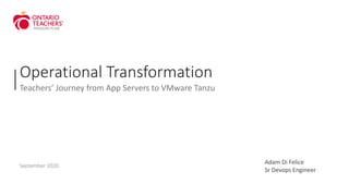 Operational Transformation
Teachers’ Journey from App Servers to VMware Tanzu
September 2020
Adam Di Felice
Sr Devops Engineer
 
