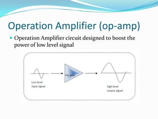 Operation Amplifier (op-amp)
 Operation Amplifier circuit designed to boost the

power of low level signal

 