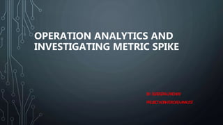 OPERATION ANALYTICS AND
INVESTIGATING METRIC SPIKE
BY-SURENDRAUPADHYAY
PROJECTWORKFORDATAANALYST
 