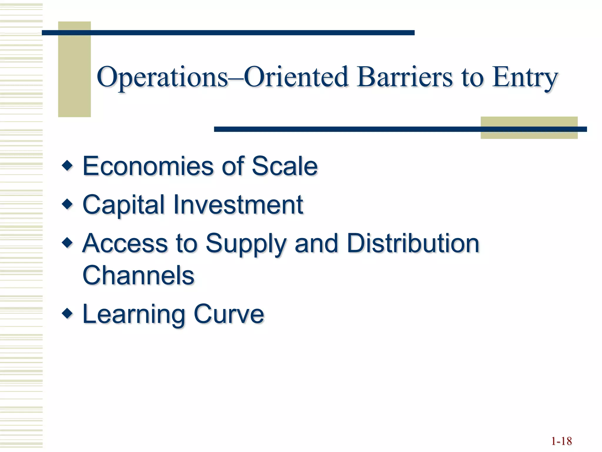 Operations–Oriented Barriers to Entry
 Economies of Scale
 Capital Investment
 Access to Supply and Distribution
Channels
 Learning Curve
1-18
 