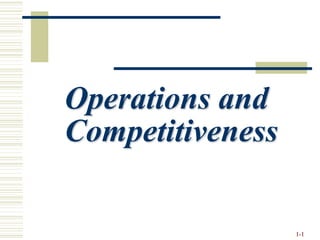 Operations and
Competitiveness
1-1
 