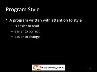 Program Style
• A program written with attention to style
  – is easier to read
  – easier to correct
  – easier to change




                                              23
 