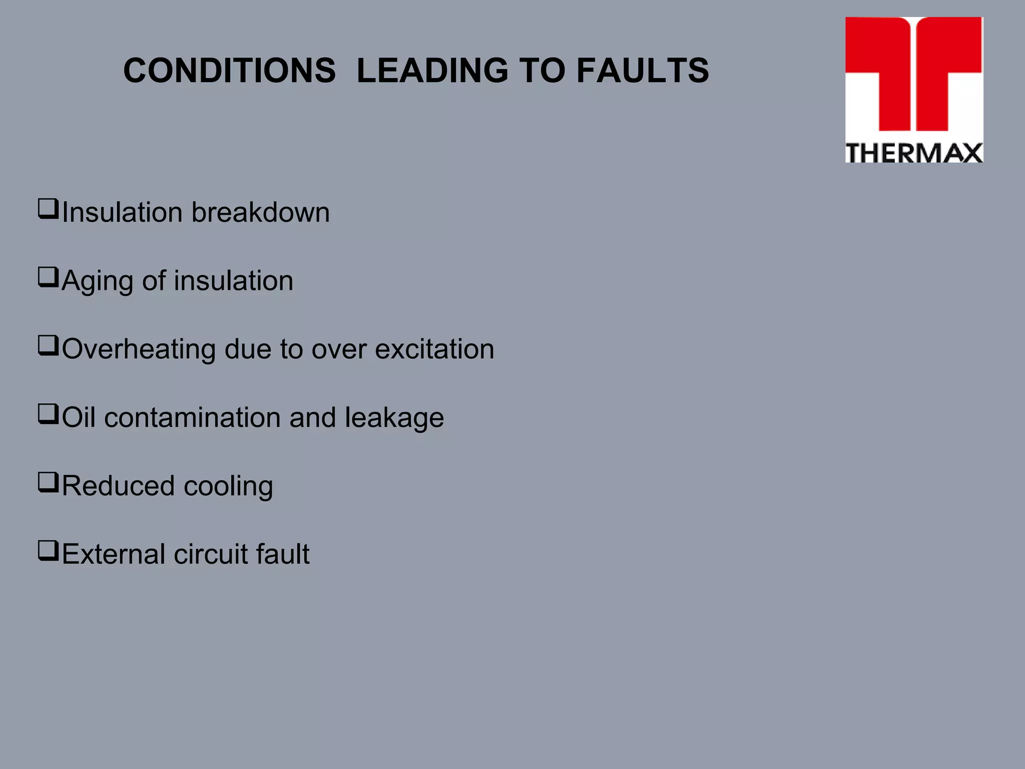 CONDITIONS LEADING TO FAULTS
Insulation breakdown
Aging of insulation
Overheating due to over excitation
Oil contamination and leakage
Reduced cooling
External circuit fault
 