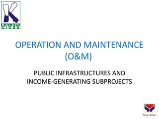 OPERATION AND MAINTENANCE
          (O&M)
    PUBLIC INFRASTRUCTURES AND
  INCOME-GENERATING SUBPROJECTS
 