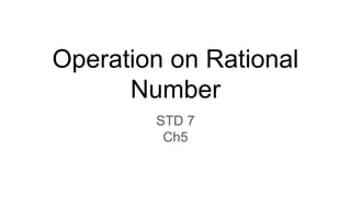 Operation on Rational
Number
STD 7
Ch5