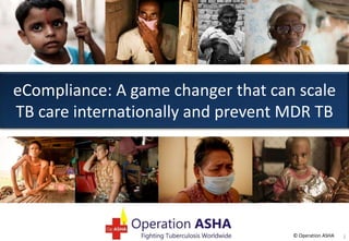 eCompliance: A game changer that can scale
TB care internationally and prevent MDR TB

© Operation ASHA

1

 