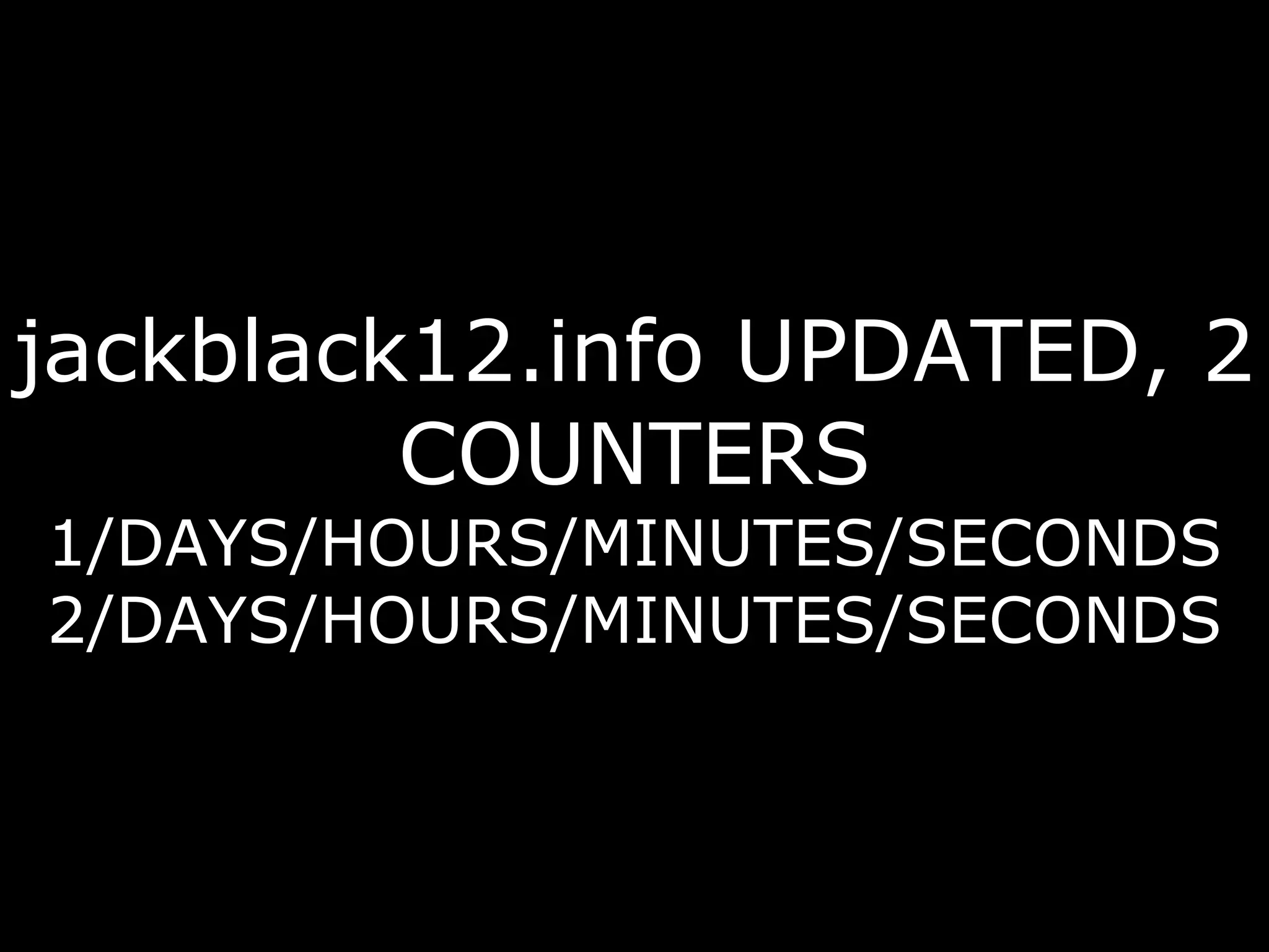jackblack12.info UPDATED, 2 COUNTERS 1/DAYS/HOURS/MINUTES/SECONDS 2/DAYS/HOURS/MINUTES/SECONDS 