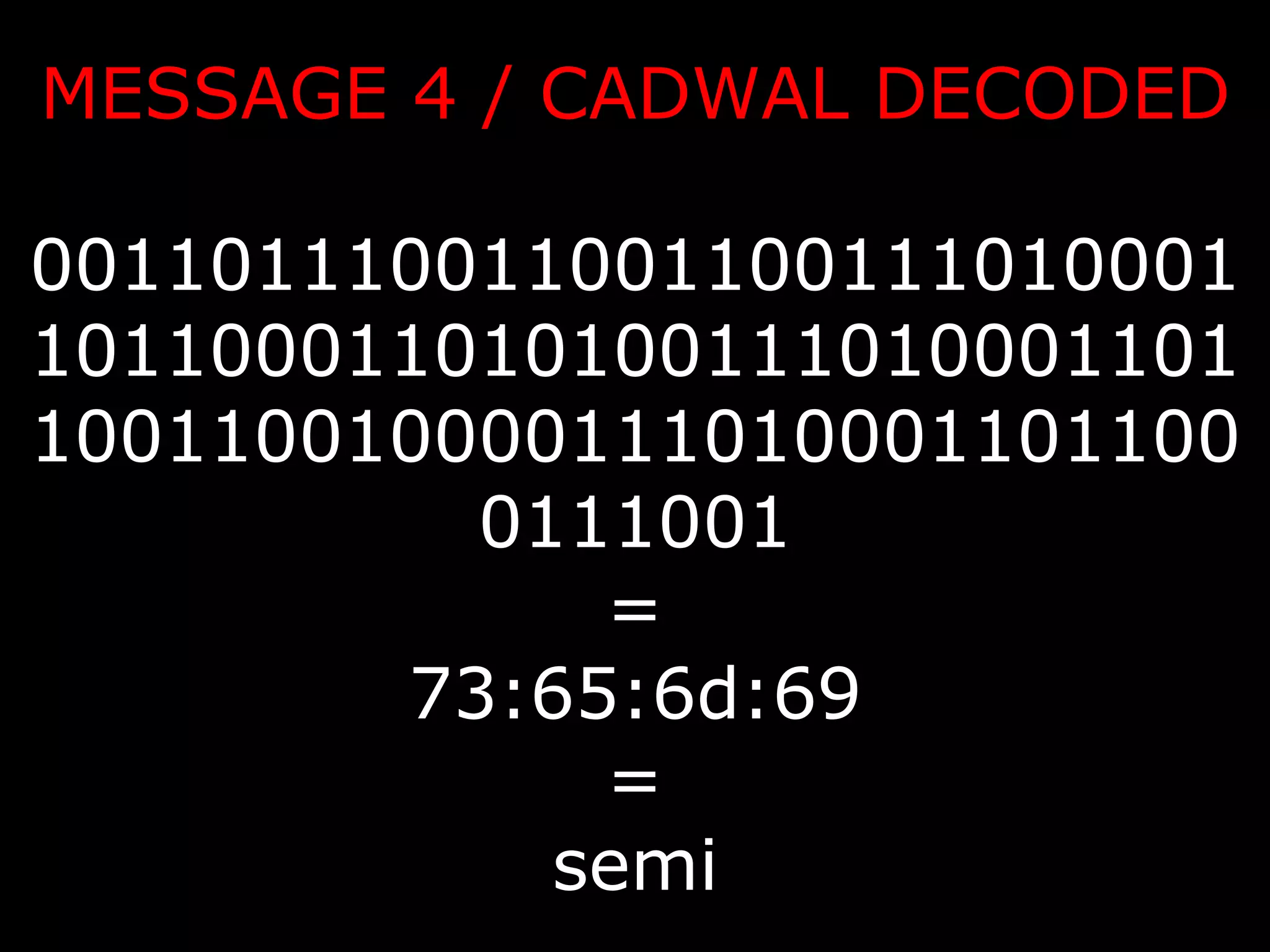 MESSAGE 4 / CADWAL DECODED 0011011100110011001110100011011000110101001110100011011001100100001110100011011000111001 = 73:65:6d:69 = semi 